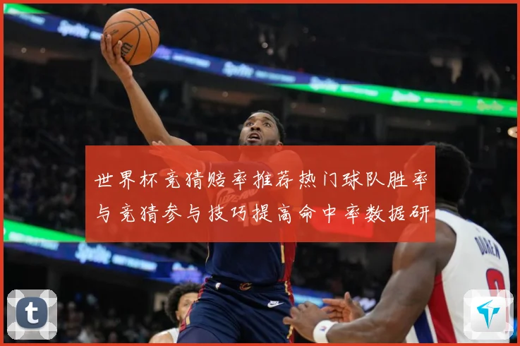 世界杯竞猜赔率推荐热门球队胜率与竞猜参与技巧提高命中率数据研判：最新赛事动态与深度分析