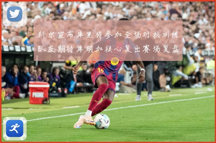 科尔宣布库里将参加全场对抗训练队友期待库明加核心复出赛场复盘：最新赛事动态与深度分析