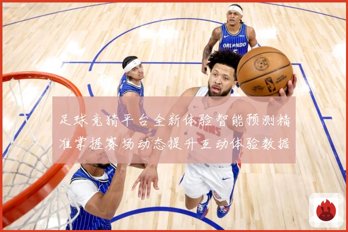足球竞猜平台全新体验智能预测精准掌握赛场动态提升互动体验数据研判：最新赛事动态与深度分析
