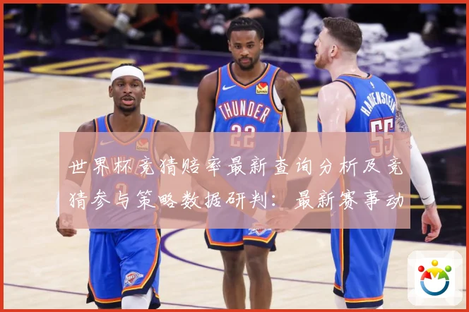 世界杯竞猜赔率最新查询分析及竞猜参与策略数据研判：最新赛事动态与深度分析