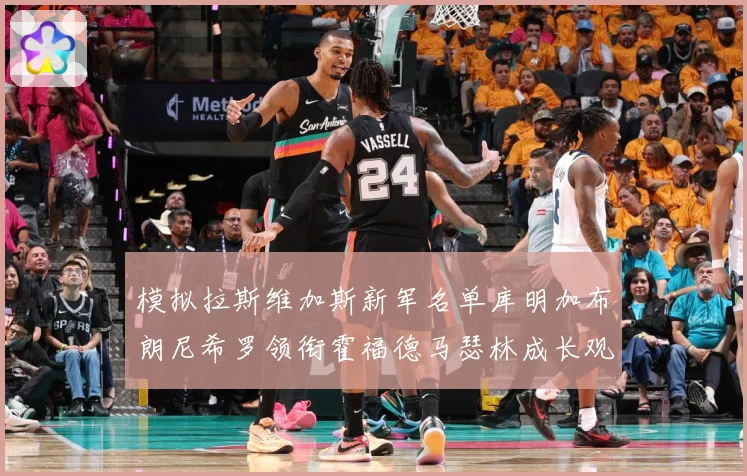 模拟拉斯维加斯新军名单库明加布朗尼希罗领衔霍福德马瑟林成长观察战术观察：最新赛事动态与深度分析