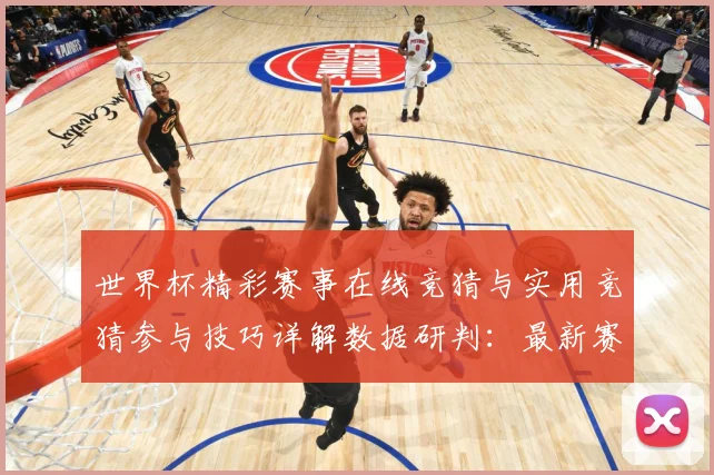 世界杯精彩赛事在线竞猜与实用竞猜参与技巧详解数据研判：最新赛事动态与深度分析