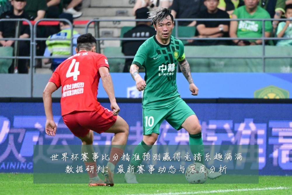 世界杯赛事比分精准预测赢得竞猜乐趣满满数据研判:最新赛事动态与深度分析