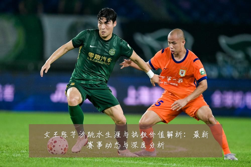 女王陈芋汐跳水生涯与执教价值解析:最新赛事动态与深度分析