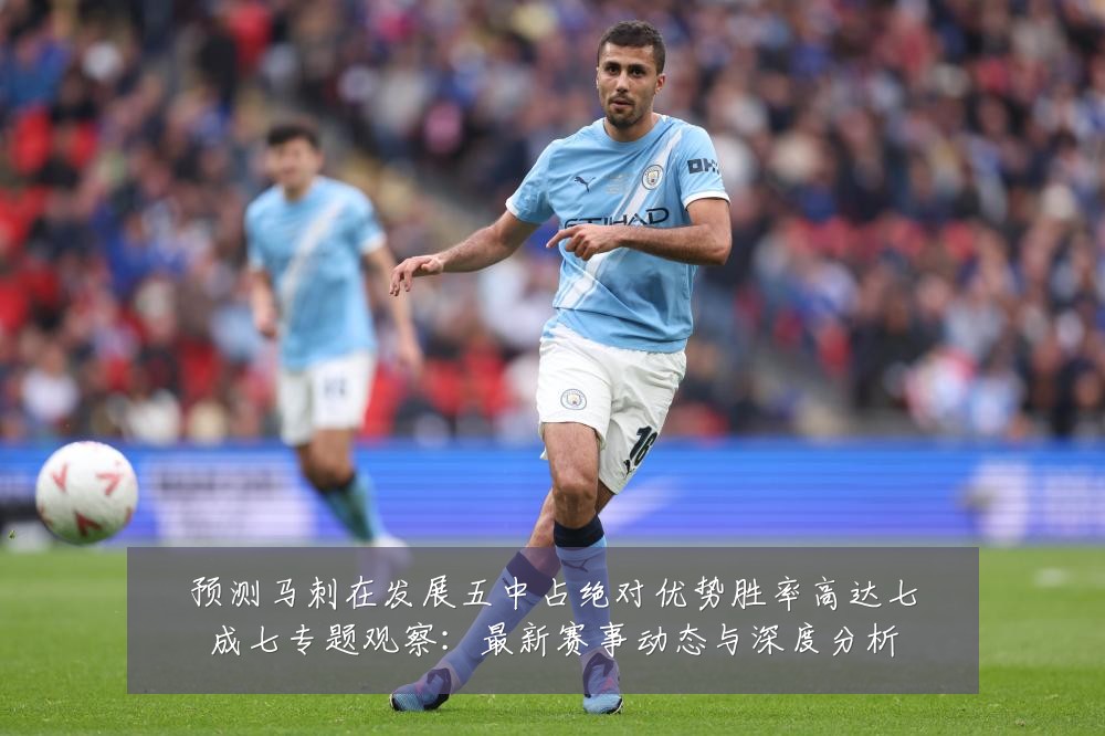 预测马刺在发展五中占绝对优势胜率高达七成七专题观察:最新赛事动态与深度分析