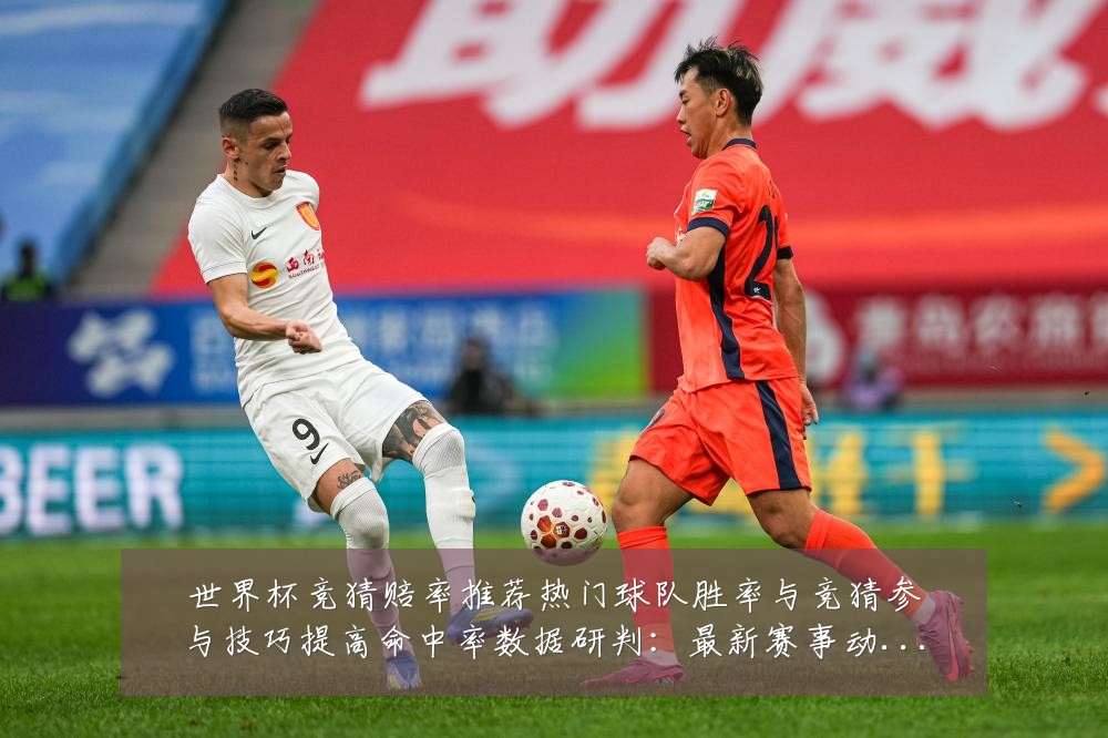 世界杯竞猜赔率推荐热门球队胜率与竞猜参与技巧提高命中率数据研判：最新赛事动态与深度分析