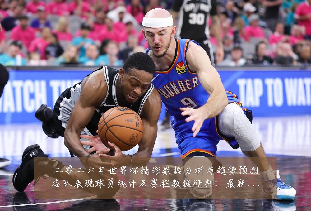 二零二六年世界杯精彩数据分析与趋势预测各队表现球员统计及赛程数据研判：最新赛事动态与深度分析